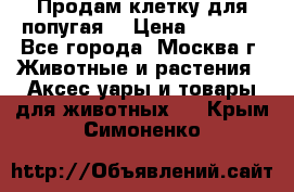 Продам клетку для попугая. › Цена ­ 3 000 - Все города, Москва г. Животные и растения » Аксесcуары и товары для животных   . Крым,Симоненко